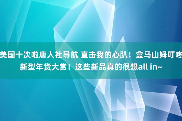 美国十次啦唐人社导航 直击我的心趴!盒马山姆叮咚新型年货大赏!这些新品真的很想all in~